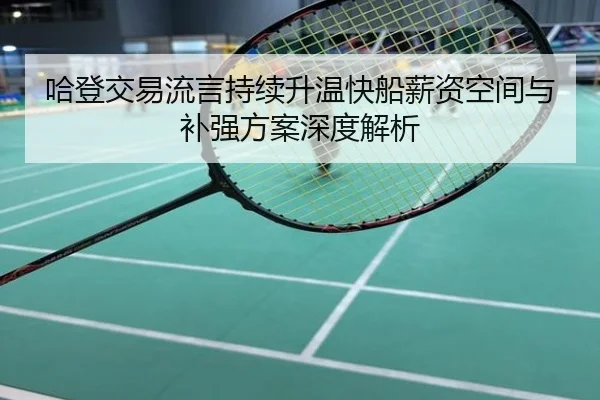 哈登交易流言持续升温快船薪资空间与补强方案深度解析