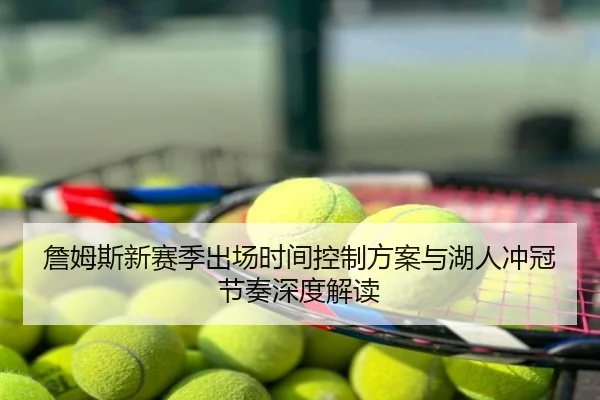 詹姆斯新赛季出场时间控制方案与湖人冲冠节奏深度解读